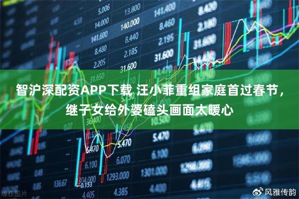 智沪深配资APP下载 汪小菲重组家庭首过春节，继子女给外婆磕头画面太暖心