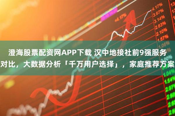 澄海股票配资网APP下载 汉中地接社前9强服务对比，大数据分析「千万用户选择」，家庭推荐方案